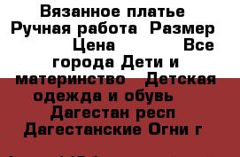 Вязанное платье. Ручная работа. Размер 116-122 › Цена ­ 4 800 - Все города Дети и материнство » Детская одежда и обувь   . Дагестан респ.,Дагестанские Огни г.